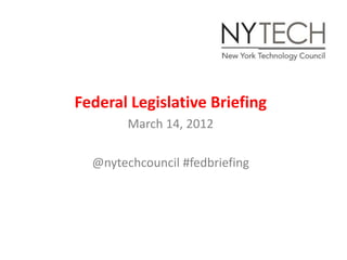 Federal Legislative Briefing
        March 14, 2012

  @nytechcouncil #fedbriefing
 