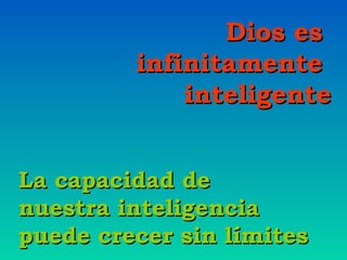Dios es
infinitamente
inteligente
La capacidad de
nuestra inteligencia
puede crecer sin límites

 