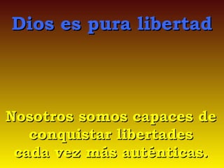 Dios es pura libertad

Nosotros somos capaces de
conquistar libertades
cada vez más auténticas.

 