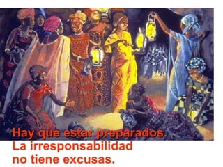 Hay que estar preparados.
La irresponsabilidad
no tiene excusas.

 