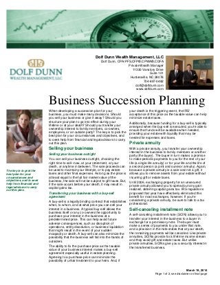 Dolf Dunn Wealth Management, LLC
Dolf Dunn, CPA/PFS,CFP®,CPWA®,CDFA
Private Wealth Manager
11330 Vanstory Drive
Suite 101
Huntersville, NC 28078
704-897-0482
dolf@dolfdunn.com
www.dolfdunn.com
Business Succession Planning
March 19, 2014
When developing a succession plan for your
business, you must make many decisions. Should
you sell your business or give it away? Should you
structure your plan to go into effect during your
lifetime or at your death? Should you transfer your
ownership interest to family members, co-owners,
employees, or an outside party? The key is to pick the
best plan for your circumstances and objectives, and
to seek help from financial and legal advisors to carry
out this plan.
Selling your business
Selling your business outright
You can sell your business outright, choosing the
right time to sell--now, at your retirement, at your
death, or anytime in between. The sale proceeds can
be used to maintain your lifestyle, or to pay estate
taxes and other final expenses. As long as the price is
at least equal to the full fair market value of the
business, the sale will not be subject to gift taxes. But,
if the sale occurs before your death, it may result in
capital gains tax.
Transferring your business with a buy-sell
agreement
A buy-sell is a legally binding contract that establishes
when, to whom, and at what price you can sell your
interest in a business. A typical buy-sell allows the
business itself or any co-owners the opportunity to
purchase your interest in the business at a
predetermined price. This can help avoid future
adverse consequences, such as disruption of
operations, entity dissolution, or business liquidation
that might result in the event of your sudden
incapacity or death. A buy-sell can also minimize the
possibility that the business will fall into the hands of
outsiders.
The ability to fix the purchase price as the taxable
value of your business interest makes a buy-sell
agreement especially useful in estate planning.
Agreeing to a purchase price can minimize the
possibility of unfair treatment to your heirs. And, if
your death is the triggering event, the IRS'
acceptance of this price as the taxable value can help
minimize estate taxes.
Additionally, because funding for a buy-sell is typically
arranged when the buy-sell is executed, you're able to
ensure that funds will be available when needed,
providing your estate with liquidity that may be
needed for expenses and taxes.
Private annuity
With a private annuity, you transfer your ownership
interest in the business to family members or another
party (the buyer). The buyer in turn makes a promise
to make periodic payments to you for the rest of your
life (a single life annuity) or for your life and the life of
a second person (a joint and survivor annuity). Again,
because a private annuity is a sale and not a gift, it
allows you to remove assets from your estate without
incurring gift or estate taxes.
Until 2006, exchanging property for an unsecured
private annuity allowed you to spread out any gain
realized, deferring capital gains tax. IRS regulations
proposed that year have effectively eliminated this
benefit for most exchanges, however. If you're
considering a private annuity, be sure to talk to a tax
professional.
Self-canceling installment note
A self-canceling installment note (SCIN) allows you to
transfer your interest in the business to a buyer in
exchange for a promissory note. The buyer must
make a series of payments to you under that note,
and a provision in the note states that at your death,
the remaining payments will be canceled. Like private
annuities, SCINs provide for a lifetime income stream
and they avoid gift and estate taxes. But unlike
private annuities, SCINs give you a security interest in
the transferred business.
The key is to pick the
best plan for your
circumstances and
objectives, and to seek
help from financial and
legal advisors to carry
out this plan.
Page 1 of 2, see disclaimer on final page
 