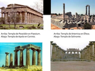 Arriba:Templo de Poseidón en Paestum.
Abajo:Templo de Apolo en Corinto.
Arriba:Templo de Artemisa en Éfeso.
Abajo:Templo de Selinonte.
 