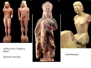 Arriba: Kuroi “Cleobis y
Bitón”.
Derecha: Kore 675
Jinete Rampín.
 