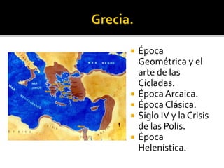  Época
Geométrica y el
arte de las
Cícladas.
 ÉpocaArcaica.
 Época Clásica.
 Siglo IV y la Crisis
de las Polis.
 Época
Helenística.
 