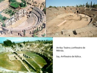 Arriba:Teatro y anfiteatro de
Mérida.
Izq.:Anfiteatro de Itálica.
 
