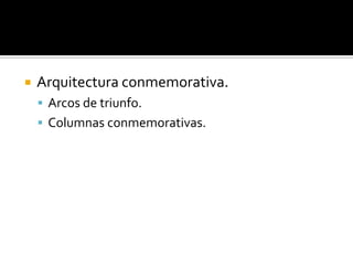  Arquitectura conmemorativa.
 Arcos de triunfo.
 Columnas conmemorativas.
 