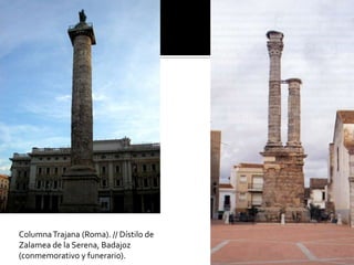 ColumnaTrajana (Roma). // Dístilo de
Zalamea de la Serena, Badajoz
(conmemorativo y funerario).
 