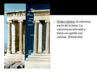  Orden Jónico: la columna
parte de la basa. La
columna es estriada y
tiene un capitel con
volutas. (Partenón).
 