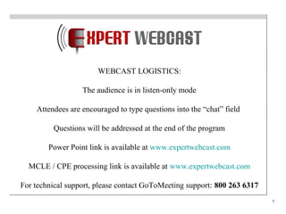 7
WEBCAST LOGISTICS:
The audience is in listen-only mode
Attendees are encouraged to type questions into the “chat” field
Questions will be addressed at the end of the program
Power Point link is available at www.expertwebcast.com
MCLE / CPE processing link is available at www.expertwebcast.com
For technical support, please contact GoToMeeting support: 800 263 6317
 