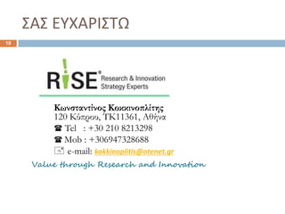 ΣΑΣ ΕΥΧΑΡΙΣΤΩ
Κωνσταντίνος Κοκκινοπλίτης
120 Κύπρου, ΤΚ11361, Αθήνα
( Tel : +30 210 8213298
( Mob : +306947328688
+ e-mail: kokkinoplitis@otenet.gr
Value through Research and Innovation
18
 