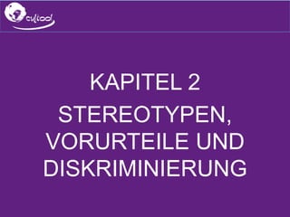 SIMS.U4.E1
Culture of Sharing and Online Reputation Handling (Management)
SIMS.U1.E2
Social Media Technologies
KAPITEL 2
STEREOTYPEN,
VORURTEILE UND
DISKRIMINIERUNG
 