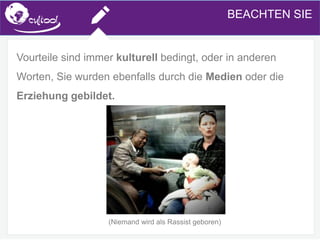 SIMS.U4.E1
Culture of Sharing and Online Reputation Handling (Management)
SIMS.U1.E2
Social Media TechnologiesBEACHTEN SIE
Vourteile sind immer kulturell bedingt, oder in anderen
Worten, Sie wurden ebenfalls durch die Medien oder die
Erziehung gebildet.
(Niemand wird als Rassist geboren)
 