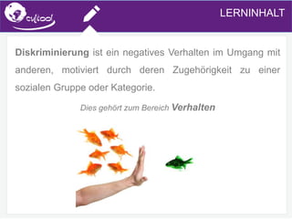 SIMS.U4.E1
Culture of Sharing and Online Reputation Handling (Management)
SIMS.U1.E2
Social Media TechnologiesLERNINHALT
Diskriminierung ist ein negatives Verhalten im Umgang mit
anderen, motiviert durch deren Zugehörigkeit zu einer
sozialen Gruppe oder Kategorie.
Dies gehört zum Bereich Verhalten
 