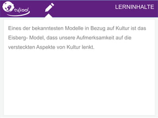 SIMS.U4.E1
Culture of Sharing and Online Reputation Handling (Management)
SIMS.U1.E2
Social Media TechnologiesLERNINHALTE
Eines der bekanntesten Modelle in Bezug auf Kultur ist das
Eisberg- Model, dass unsere Aufmerksamkeit auf die
versteckten Aspekte von Kultur lenkt.
 
