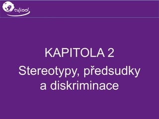 SIMS.U4.E1
Culture of Sharing and Online Reputation Handling (Management)
SIMS.U1.E2
Social Media Technologies
KAPITOLA 2
Stereotypy, předsudky
a diskriminace
 