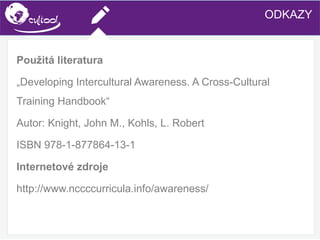SIMS.U4.E1
Culture of Sharing and Online Reputation Handling (Management)
SIMS.U1.E2
Social Media TechnologiesODKAZY
Použitá literatura
„Developing Intercultural Awareness. A Cross-Cultural
Training Handbook“
Autor: Knight, John M., Kohls, L. Robert
ISBN 978-1-877864-13-1
Internetové zdroje
http://www.nccccurricula.info/awareness/
 