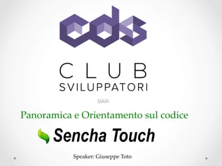 Panoramica  e  Orientamento  sul  codice	
Sencha Touch
Speaker:  Giuseppe  Toto	
 