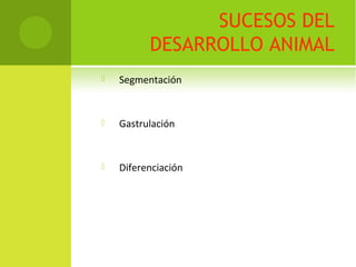 SUCESOS DEL
DESARROLLO ANIMAL
 Segmentación
 Gastrulación
 Diferenciación
 