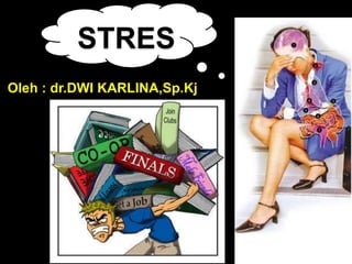 Oleh : dr.DWI KARLINA,Sp.Kj
STRES
 