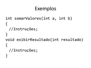 Exemplos
int somarValores(int a, int b)
{
//Instruções;
}
void exibirResultado(int resultado)
{
//Instruções;
}
 