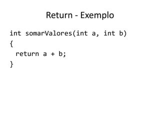 Return - Exemplo
int somarValores(int a, int b)
{
return a + b;
}
 