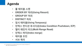 Copyright(c)2014 by ora-sysdba. All Page content is property of dbjongjin.lee 
Blog : http://ora-sysdba.tistory.com/ 
2 
Agenda 
• 풀 테이블 스캔 
• ORDER BY 처리(Using filesort) 
• GROUP BY 처리 
• DISTINCT 처리 
• 임시 테이블(Using Temporary) 
• 인덱스 컨디션 푸시다운(Index Condition Pushdown, ICP) 
• 멀티 레인지 리드(Multi Range Read) 
• 인덱스 머지(Index merge) 
• 테이블 조인 
• 서브 쿼리 
 