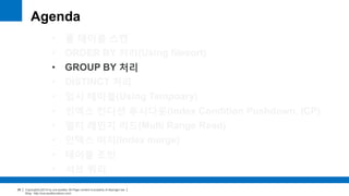 Copyright(c)2014 by ora-sysdba. All Page content is property of dbjongjin.lee 
Blog : http://ora-sysdba.tistory.com/ 
28 
Agenda 
• 풀 테이블 스캔 
• ORDER BY 처리(Using filesort) 
• GROUP BY 처리 
• DISTINCT 처리 
• 임시 테이블(Using Temporary) 
• 인덱스 컨디션 푸시다운(Index Condition Pushdown, ICP) 
• 멀티 레인지 리드(Multi Range Read) 
• 인덱스 머지(Index merge) 
• 테이블 조인 
• 서브 쿼리 
 