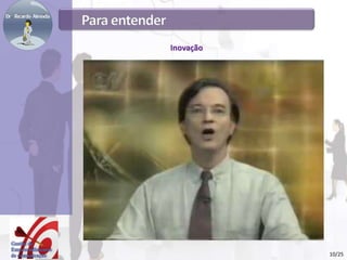 Inovação
http://www.youtube.com/watch?v=VVikTIrSOQs
10/25
 