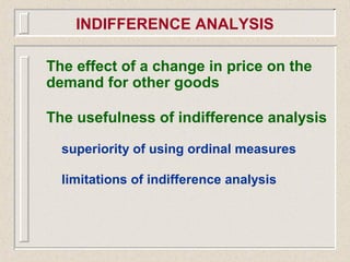 The effect of a change in price on the
demand for other goods
The usefulness of indifference analysis
superiority of using ordinal measures
limitations of indifference analysis
INDIFFERENCE ANALYSIS
 