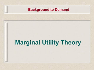 Background to Demand
Marginal Utility Theory
 