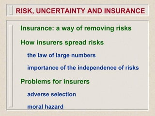 Insurance: a way of removing risks
How insurers spread risks
the law of large numbers
importance of the independence of risks
Problems for insurers
adverse selection
moral hazard
RISK, UNCERTAINTY AND INSURANCE
 