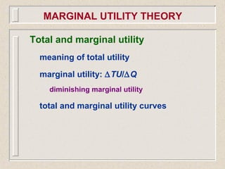 Total and marginal utility
meaning of total utility
marginal utility: ∆TU/∆Q
diminishing marginal utility
total and marginal utility curves
MARGINAL UTILITY THEORY
 