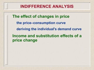 The effect of changes in price
the price–consumption curve
deriving the individual's demand curve
Income and substitution effects of a
price change
INDIFFERENCE ANALYSIS
 