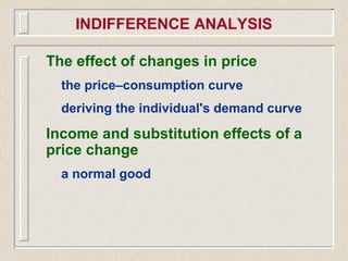The effect of changes in price
the price–consumption curve
deriving the individual's demand curve
Income and substitution effects of a
price change
a normal good
INDIFFERENCE ANALYSIS
 