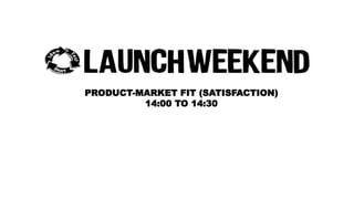 PRODUCT-MARKET FIT (SATISFACTION) 
14:00 TO 14:30 
 