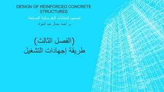 DESIGN OF REINFORCED CONCRETE 
STRUCTURES 
تصميم المنشآت الخرسانية المسلحة 
م. أحمد جمال عبد الجواد 
)الفصل الثالث( 
طريقة إجهادات التشغيل 
 