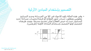 التصميم بإستخدام المبادئ الأولية 
وفي هذه الحالة يكون الاجهاد في كلا من الخرسانة وحديد التسليح ▪ 
معلومين ومطلوب حساب عمق القطاع )أو فرضه( وحساب مساحة حديد 
التسليح، حيث إن عرض القطاع يُمكن تحديده مسبقاً، وتوجد طريقتان 
للتصميم أولها التصميم بإستخدام المبادئ الأولية )طريقتين(. 
تصميم المنشآت الخرسانية المسلحة 
م. أحمد جمال عبد الجواد 
 