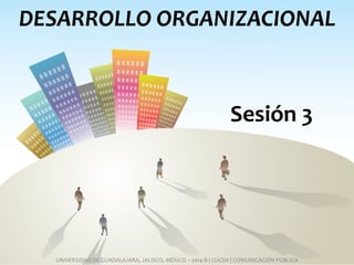 DESARROLLO ORGANIZACIONAL
UNIVERSIDAD DE GUADALAJARA, JALISCO, MÉXICO | CUCSH | COMUNICACIÓN PÚBLICA
Sesión 3
Cultura Organizacional
 