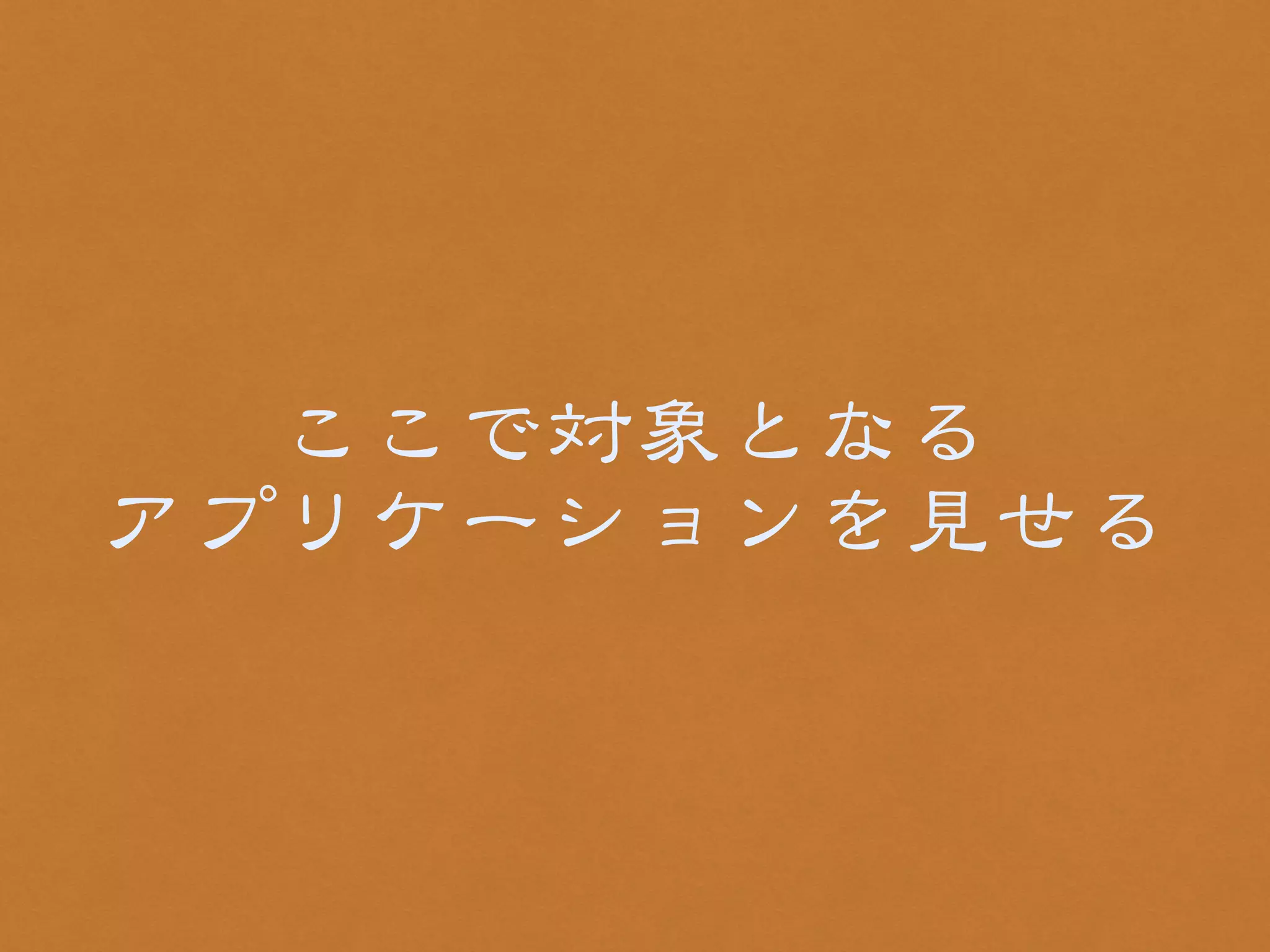 ここで対象となる 
アプリケーションを見せる 
 
