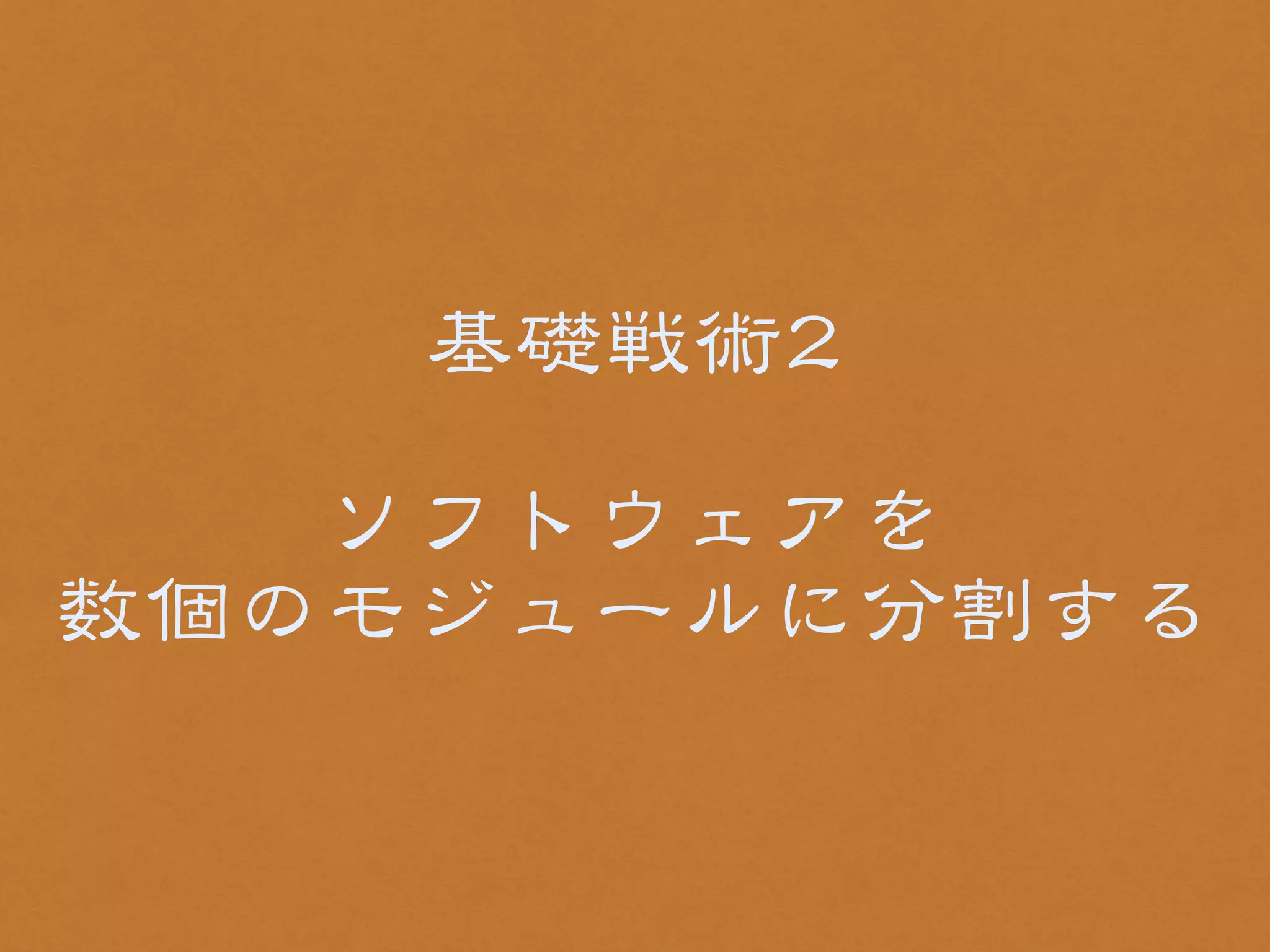 基礎戦術22 
! 
ソフトウェアを 
数個のモジュールに分割する 
 