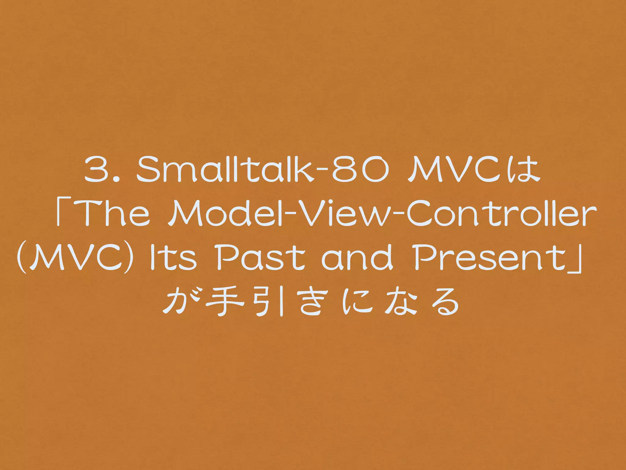 33.. SSmmaallllttaallkk--8800 MMVVCCは 
「TThhee MMooddeell--VViieeww--CCoonnttrroolllleerr 
((MMVVCC)) IIttss PPaasstt aanndd PPrreesseenntt」 
が手引きになる 
 