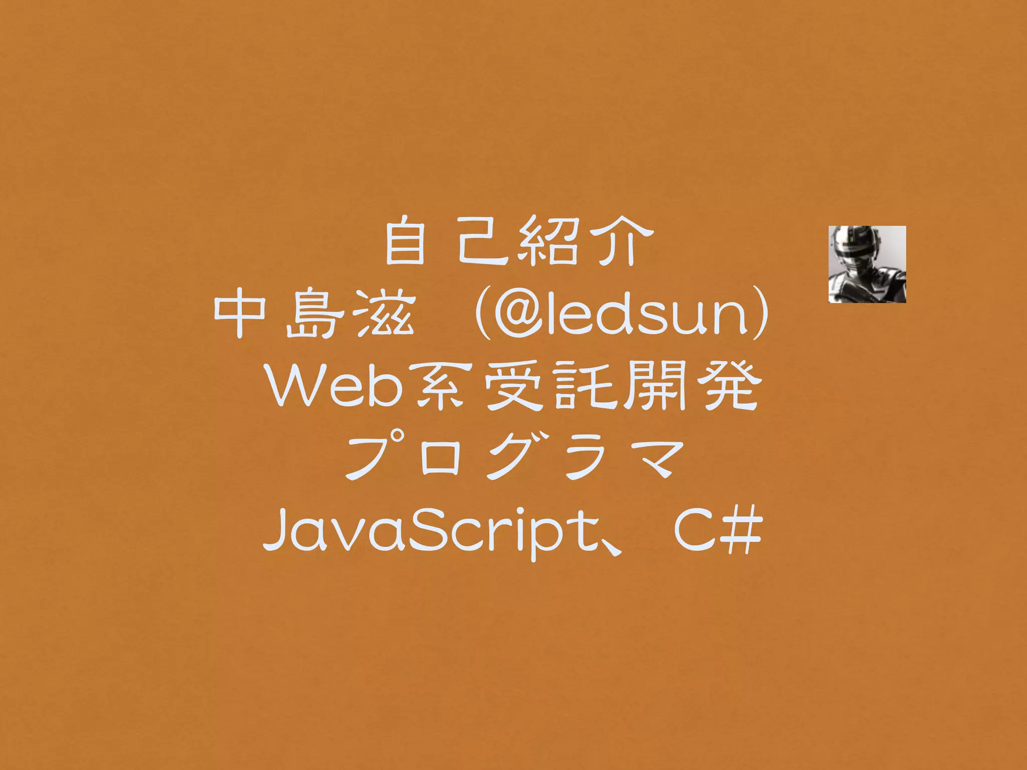 自己紹介 
中島滋（@@lleeddssuunn） 
WWeebb系受託開発 
プログラマ 
JJaavvaaSSccrriipptt、CC## 
 