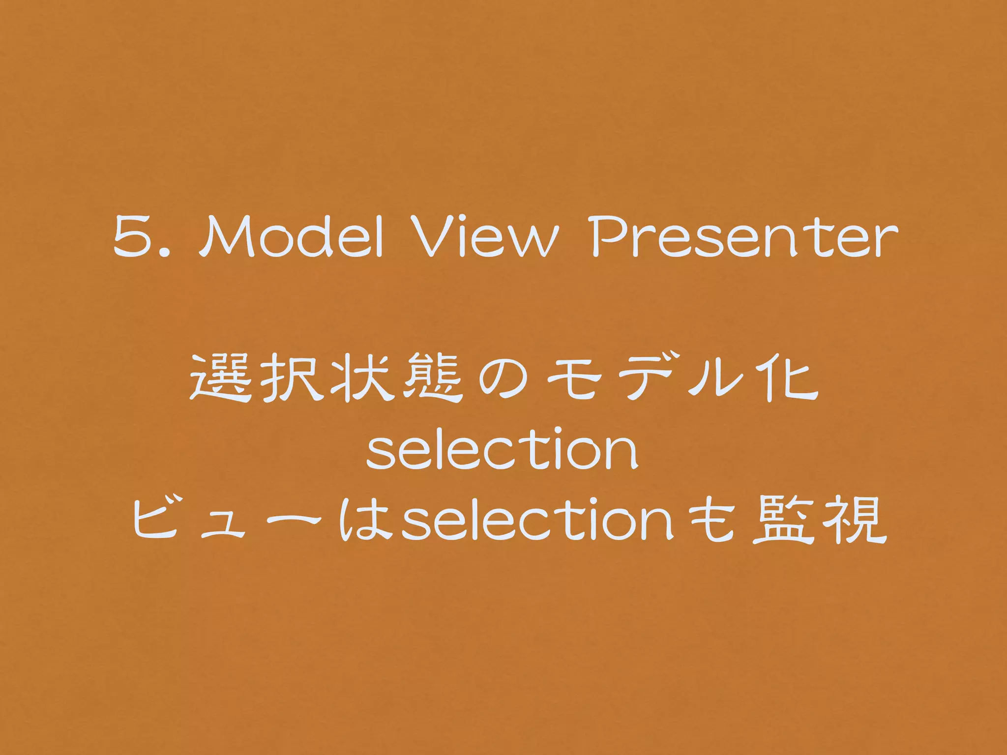 55.. MMooddeell VViieeww PPrreesseenntteerr 
! 
選択状態のモデル化 
sseelleeccttiioonn 
ビューはsseelleeccttiioonnも監視 
 