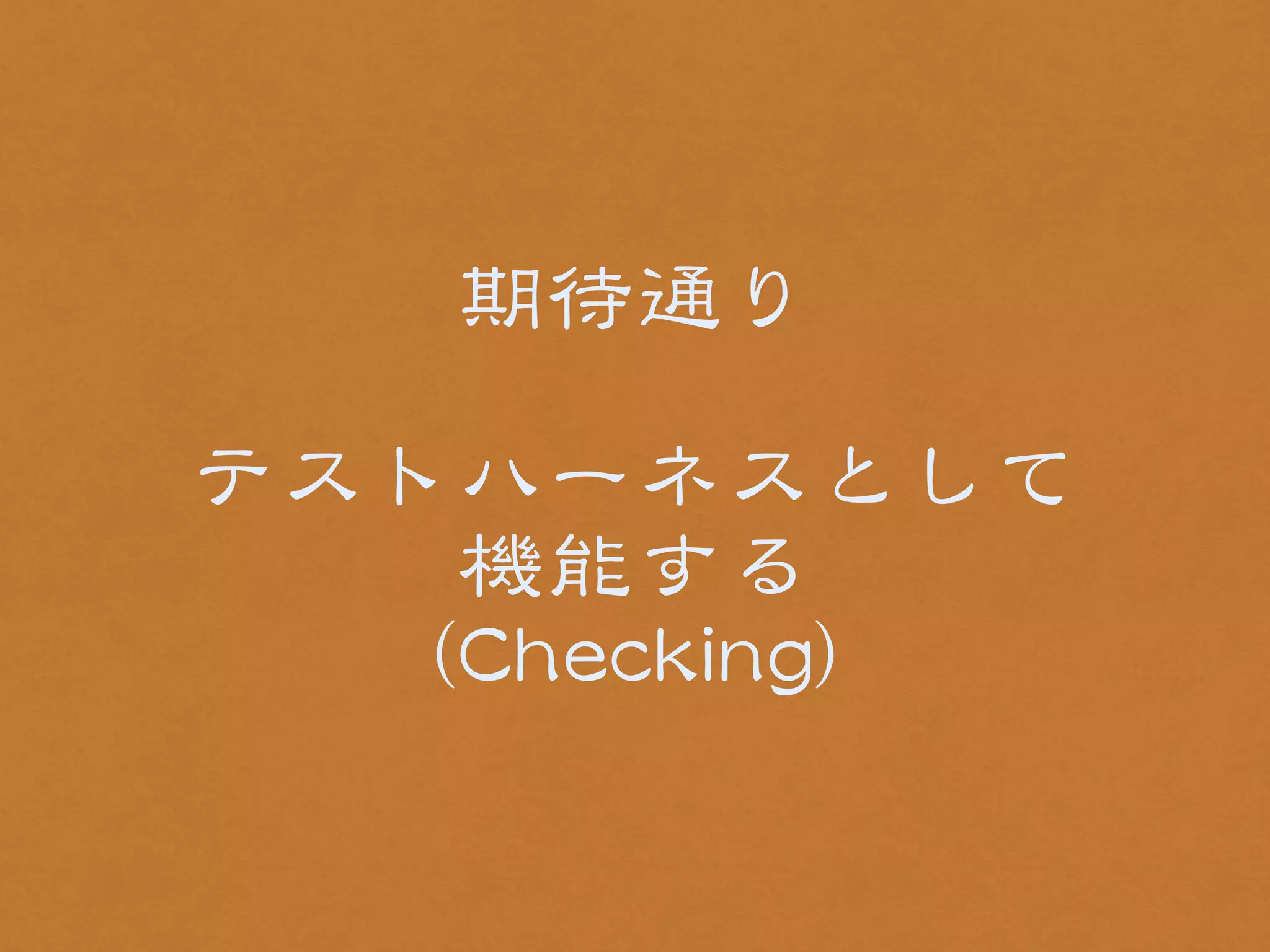 期待通り 
! 
テストハーネスとして 
機能する 
（CChheecckkiinngg） 
 