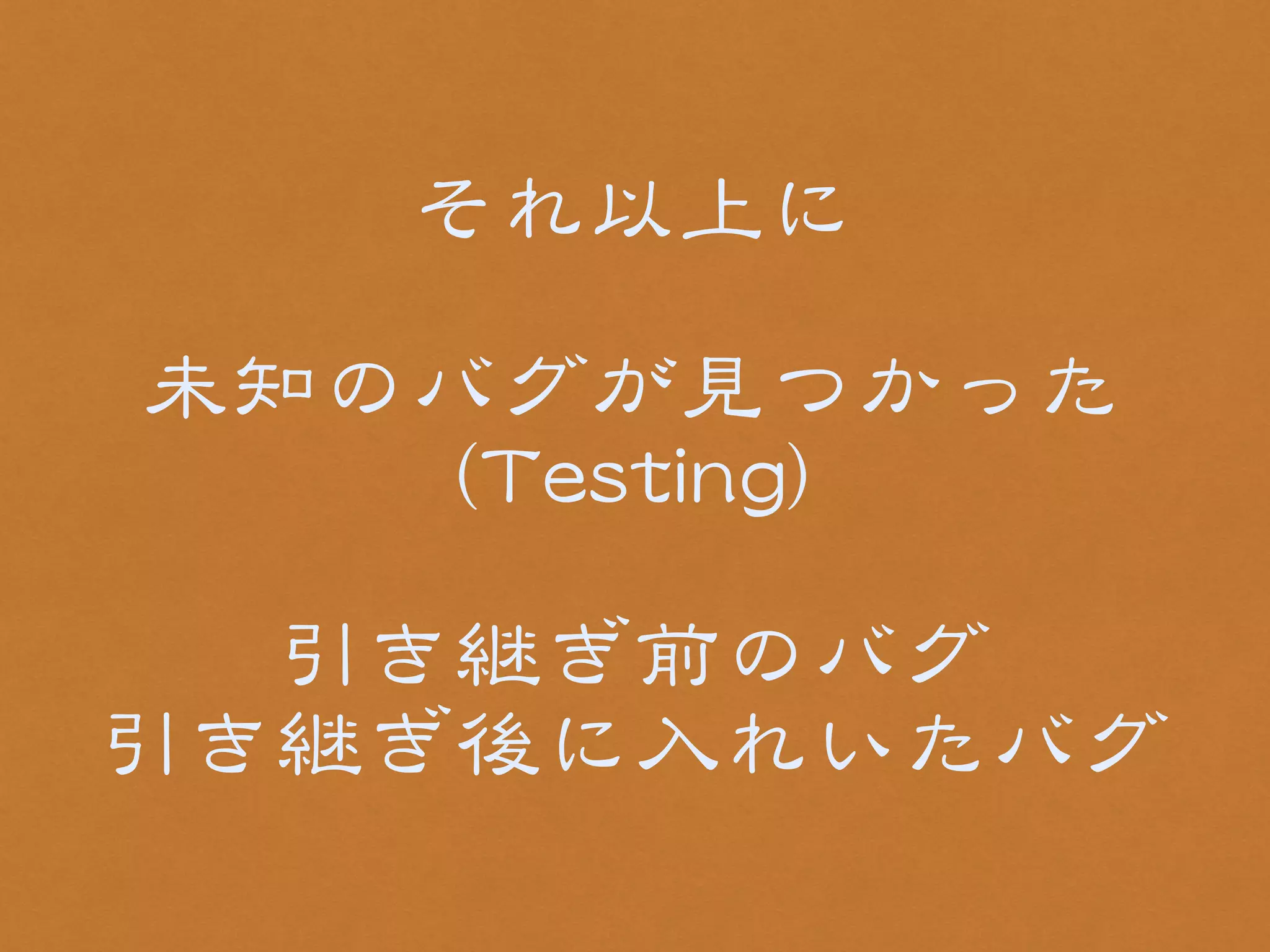 それ以上に 
! 
未知のバグが見つかった 
((TTeessttiinngg)) 
! 
引き継ぎ前のバグ 
引き継ぎ後に入�れいたバグ 
 