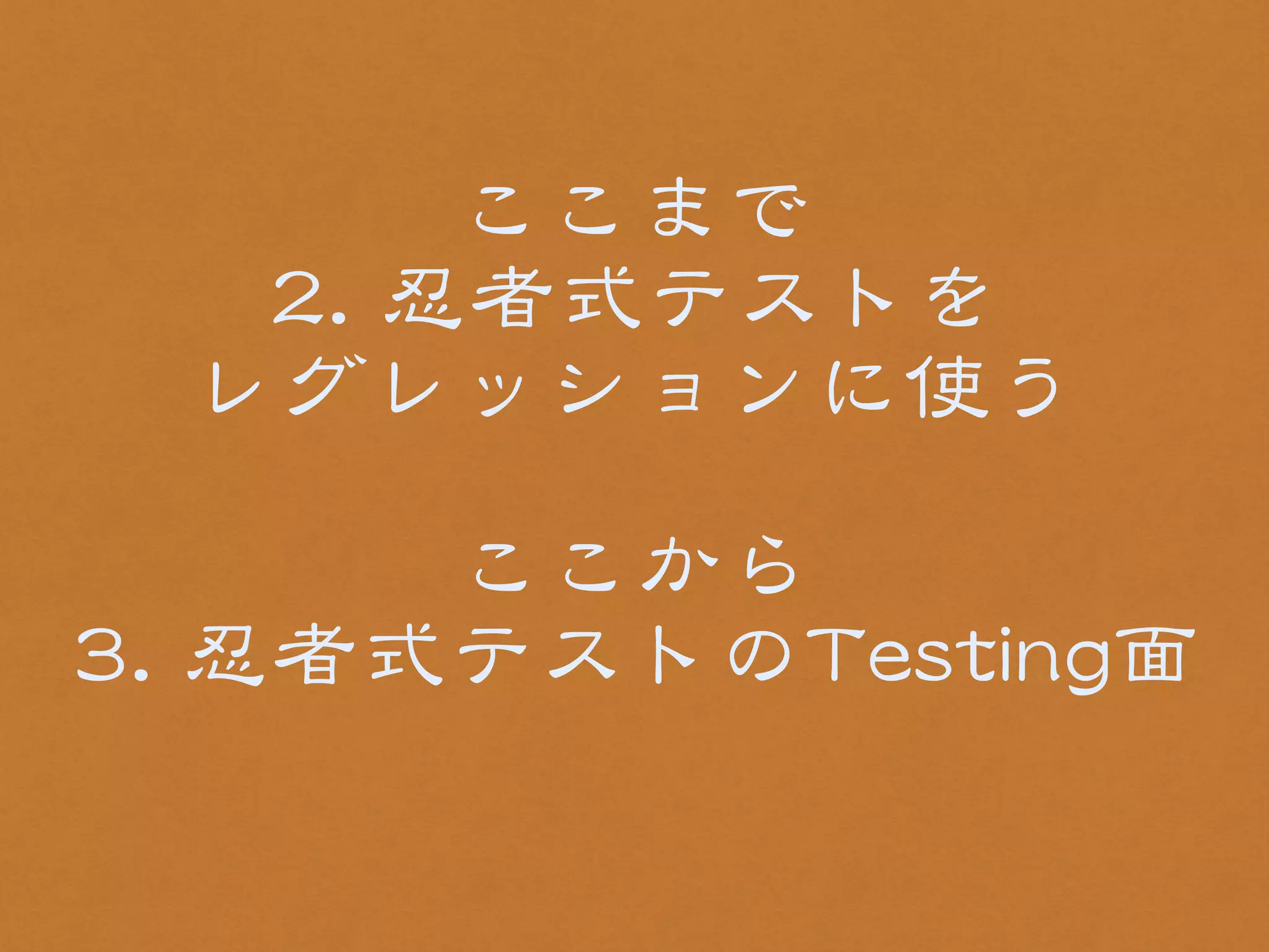 ここまで 
22.. 忍者式テストを 
レグレッションに使う 
! 
ここから 
33.. 忍者式テストのTTeessttiinngg面 
 
