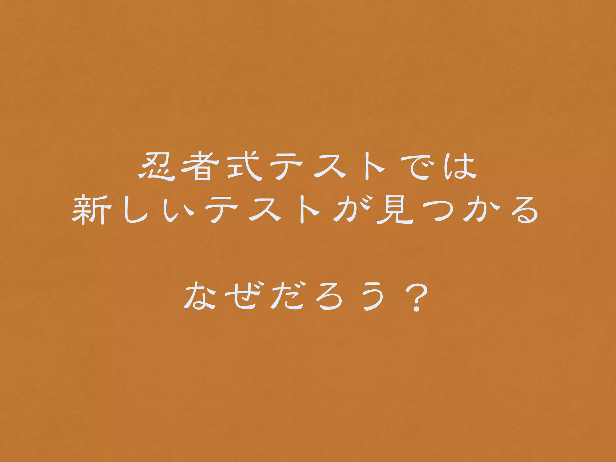 忍者式テストでは 
新しいテストが見つかる 
! 
なぜだろう？ 
 