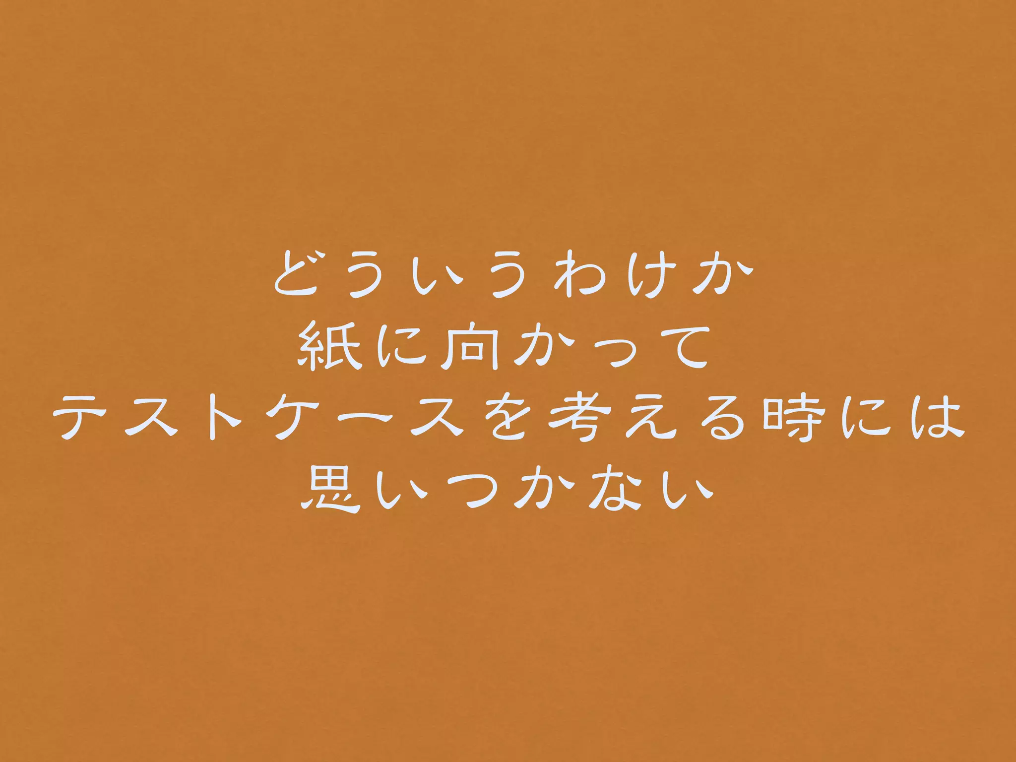どういうわけか 
紙に向�かって 
テストケースを考える時には 
思いつかない 
 