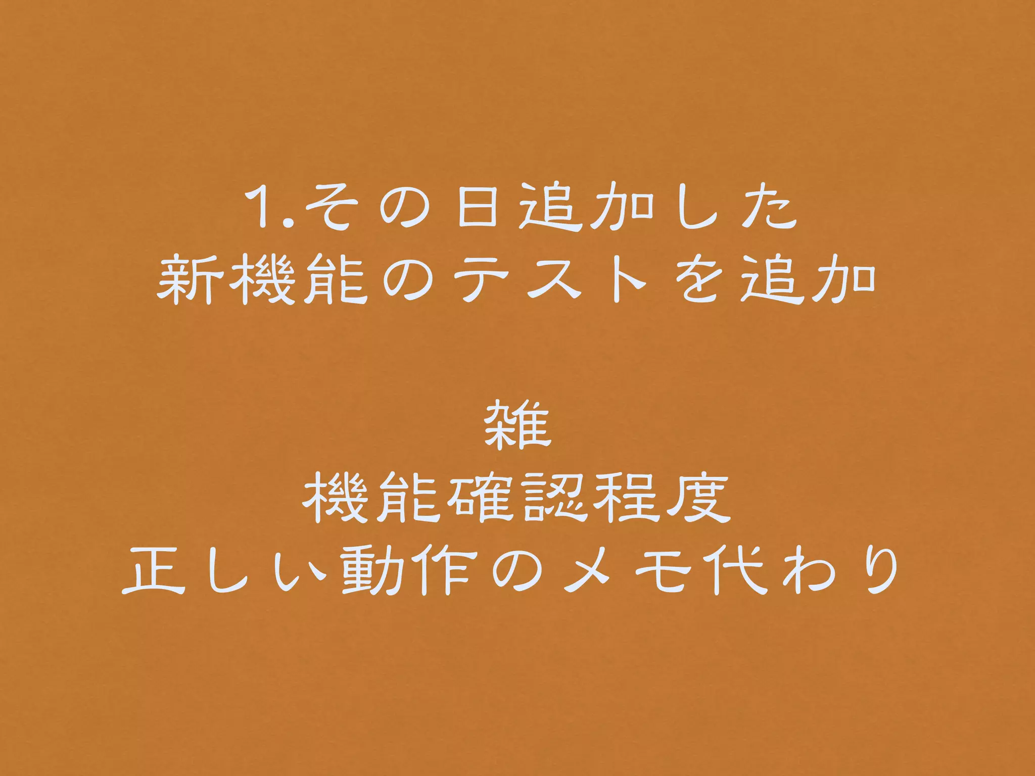 11..その日追加した 
新機能のテストを追加 
! 
雑 
機能確認程度 
正しい動作のメモ代わり 
 