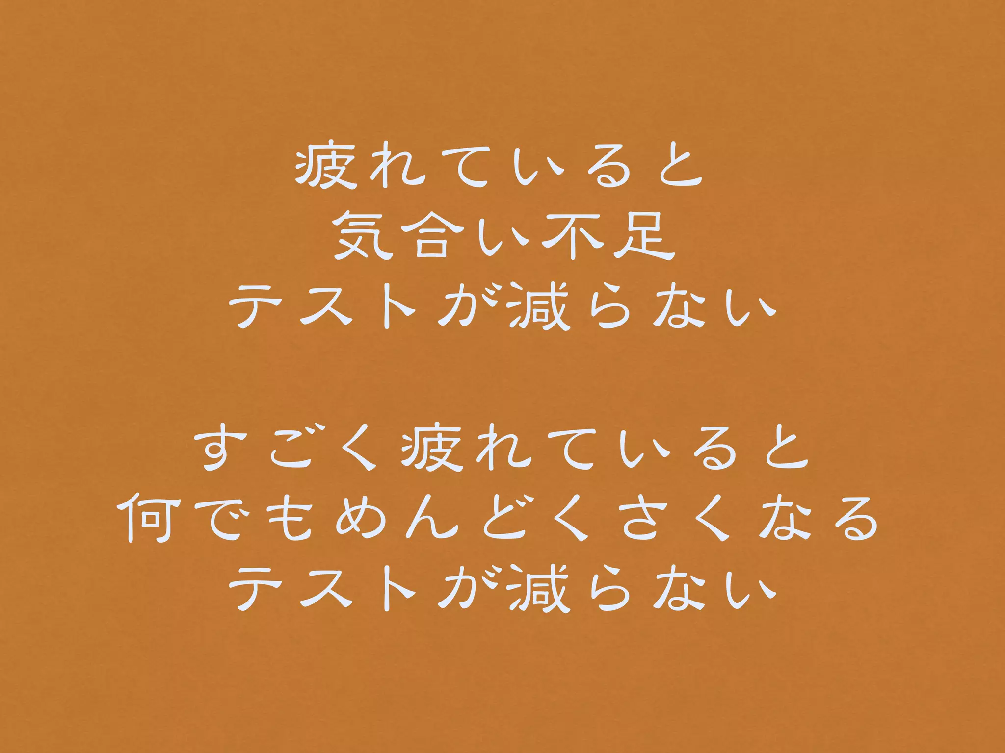 疲れていると 
気合い不足 
テストが減らない 
! 
すごく疲れていると 
何でもめんどくさくなる 
テストが減らない 
 